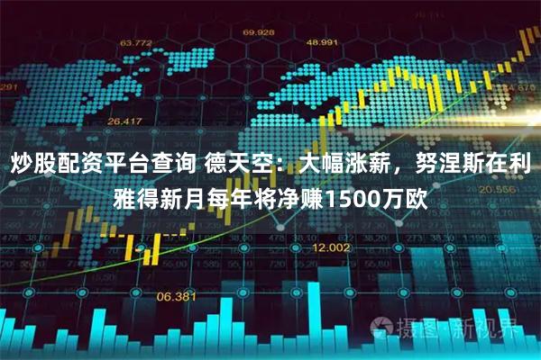 炒股配资平台查询 德天空：大幅涨薪，努涅斯在利雅得新月每年将净赚1500万欧