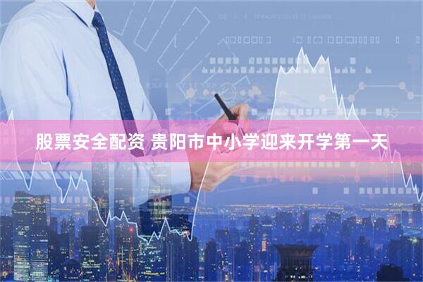 股票安全配资 贵阳市中小学迎来开学第一天