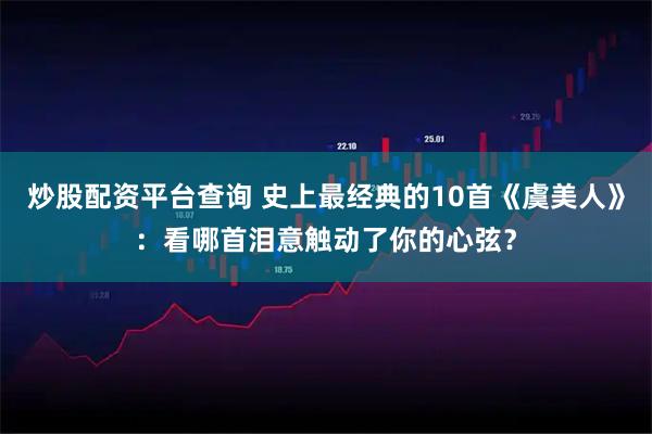 炒股配资平台查询 史上最经典的10首《虞美人》：看哪首泪意触动了你的心弦？