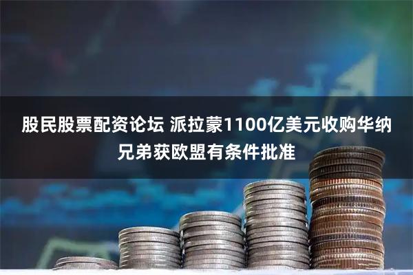 股民股票配资论坛 派拉蒙1100亿美元收购华纳兄弟获欧盟有条件批准